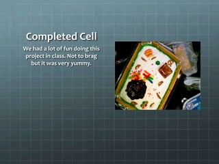 Completed Cell
We had a lot of fun doing this
project in class. Not to brag
  but it was very yummy.
 