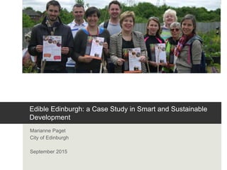 @EdibleEdin
www.edible-edinburgh.org.uk
Edible Edinburgh: a Case Study in Smart and Sustainable
Development
Marianne Paget
City of Edinburgh
September 2015
 