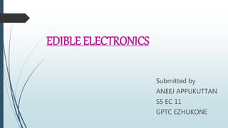 EDIBLE ELECTRONICS
Submitted by
ANEEJ APPUKUTTAN
S5 EC 11
GPTC EZHUKONE
 