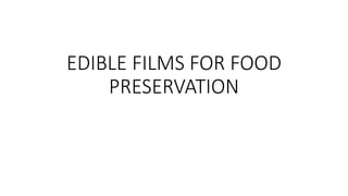 EDIBLE FILMS FOR FOOD
PRESERVATION
 