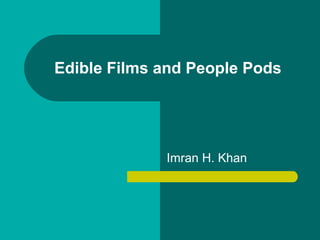 Edible Films and People Pods




             Imran H. Khan
 