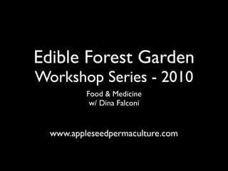 Edible Forest Garden
Workshop Series - 2010
          Food & Medicine
           w/ Dina Falconi


  www.appleseedpermaculture.com
 