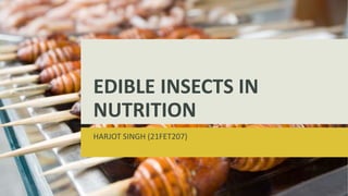 EDIBLE INSECTS IN
NUTRITION
HARJOT SINGH (21FET207)
 