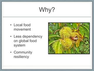 Why?

• Local food
  movement
• Less dependency
  on global food
  system
• Community
  resiliency
 