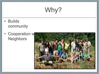Why?
• Builds
  community
• Cooperation with
  Neighbors
 