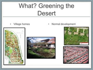 What? Greening the
           Desert
• Village homes   • Normal development
 