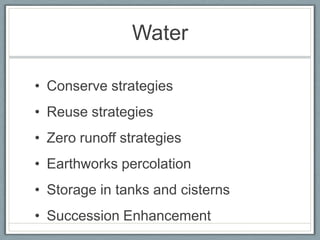 Water

• Conserve strategies
• Reuse strategies
• Zero runoff strategies
• Earthworks percolation
• Storage in tanks and cisterns
• Succession Enhancement
 