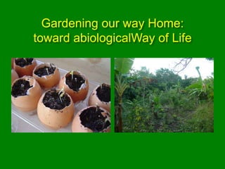 Gardening our way Home:
toward abiologicalWay of Life
 