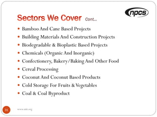  BambooAnd Cane Based Projects
 Building Materials And Construction Projects
 Biodegradable & Bioplastic Based Projects
 Chemicals (Organic And Inorganic)
 Confectionery, Bakery/BakingAnd Other Food
 Cereal Processing
 CoconutAnd Coconut Based Products
 Cold Storage For Fruits &Vegetables
 Coal & Coal Byproduct
31 www.niir.org
 