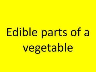 Edible parts of a
vegetable
 