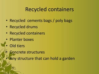 Recycled containers
• Recycled cements bags / poly bags
• Recycled drums
• Recycled containers
• Planter boxes
• Old tiers
• Concrete structures
• Any structure that can hold a garden
 