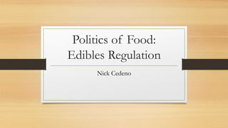 Politics of Food:
Edibles Regulation
Nick Cedeno
 