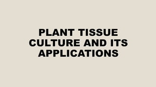 PLANT TISSUE
CULTURE AND ITS
APPLICATIONS
 