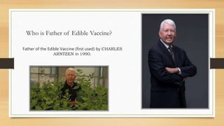 Who is Father of Edible Vaccine?
Father of the Edible Vaccine (first used) by CHARLES
ARNTZEN in 1990.
 