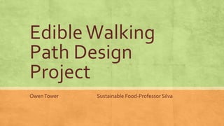 EdibleWalking
Path Design
Project
OwenTower Sustainable Food-Professor Silva
 