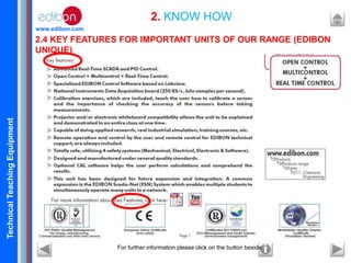 TechnicalTeachingEquipment
www.edibon.com
2.4 KEY FEATURES FOR IMPORTANT UNITS OF OUR RANGE (EDIBON
UNIQUE)
2.4.1 Key features for units with SCADA and PID Control
2. KNOW HOW
For further information please click on the button beside
 