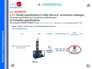 TechnicalTeachingEquipment
www.edibon.com
4. COMMERCIAL
4.2 TENDERS
4.2.4 Tender specifications in Web Site and summarize catalogue
The tender specifications you can get by the following ways:
a) Complete specifications:
By using the WORD FORMAT in our www.edibon.com . See any unit in our range. Below example: TTEC.
 