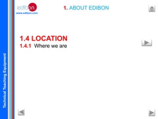TechnicalTeachingEquipment
www.edibon.com
1. ABOUT EDIBON
1.4 LOCATION
1.4.1 Where we are
 
