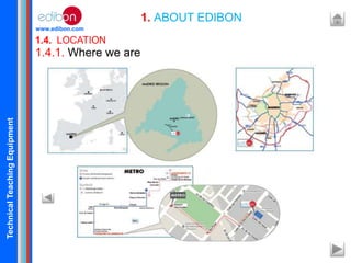 TechnicalTeachingEquipment
www.edibon.com
1.4. LOCATION
1. ABOUT EDIBON
1.4.1. Where we are
 