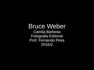 Bruce Weber
Camila Barbosa
Fotografia Editorial
Prof. Fernando Pires
2016/2
 