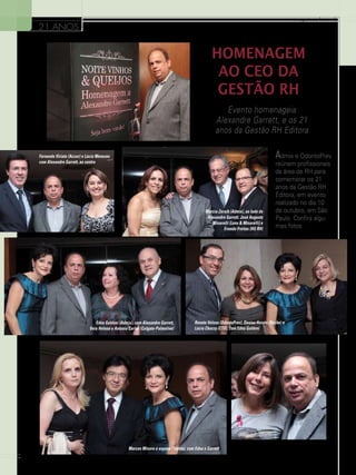 www.gestaoerh.com.br

21 ANOS

homenagem
ao ceo da
gestão rh
Evento homenageia
Alexandre Garrett, e os 21
anos da Gestão RH Editora
Fernando Viriato (Accor) e Lúcia Menezes
com Alexandre Garrett, ao centro

Márcia Zeraib (Admix), ao lado de
Alexandre Garrett, José Augusto
Minarelli (Lens & Minarelli) e
Evando Freitas (HG RH)

Edna Goldoni (Admix), com Alexandre Garrett,
Vera Helena e Antonio Carlos (Colgate-Palmolive)

Renato Veloso (OdontoPrev), Denise Horato (Roche) e
Lúcia Chuczy (CTO), com Edna Goldoni

Marcos Minoru e esposa (Toyota), com Edna e Garrett

14

Admix e OdontoPrev
reúnem profissionais
da área de RH para
comemorar os 21
anos da Gestão RH
Editora, em evento
realizado no dia 10
de outubro, em São
Paulo. Confira algumas fotos.

Márcia Almeida (Colgate-Palmolive) e Garrett

 