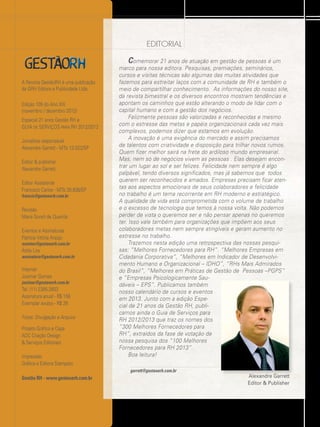 editorial
~

A Revista GestãoRH é uma publicação
da GRH Editora e Publicidade Ltda.
Edição 105 do Ano XIX
(novembro / dezembro 2012)
Especial 21 anos Gestão RH e
GUIA DE SERVIÇOS PARA RH 2012/2013
Jornalista responsável
Alexandre Garrett - MTb 13.022/SP
Editor & publisher
Alexandre Garrett
Editor Assistente
Francisco Carlos - MTb 30.836/SP
francis@gestaoerh.com.br

Revisão
Maria Goreti de Queirós
Eventos e Assinaturas
Patrícia Vitória Araújo
eventos@gestaoerh.com.br

Áttila Lira
assinatura@gestaoerh.com.br

Internet
Josimar Gomes
josimar@gestaoerh.com.br

Tel. (11) 2385-2603
Assinatura anual - R$ 156
Exemplar avulso - R$ 26
Fotos: Divulgação e Arquivo
Projeto Gráfico e Capa
ADC Criação Design
& Serviços Editoriais
Impressão
Gráfica e Editora Stampato

Comemorar 21 anos de atuação em gestão de pessoas é um
marco para nossa editora. Pesquisas, premiações, seminários,
cursos e visitas técnicas são algumas das muitas atividades que
fazemos para estreitar laços com a comunidade de RH e também o
meio de compartilhar conhecimento. As informações do nosso site,
da revista bimestral e os diversos encontros mostram tendências e
apontam os caminhos que estão alterando o modo de lidar com o
capital humano e com a gestão dos negócios.
Felizmente pessoas são valorizadas e reconhecidas e mesmo
com o estresse das metas e papéis organizacionais cada vez mais
complexos, podemos dizer que estamos em evolução.
A inovação é uma exigência do mercado e assim precisamos
de talentos com criatividade e disposição para trilhar novos rumos.
Quem fizer melhor sairá na frete do ardiloso mundo empresarial.
Mas, nem só de negócios vivem as pessoas . Elas desejam encontrar um lugar ao sol e ser felizes. Felicidade nem sempre é algo
palpável, tendo diversos significados, mas já sabemos que todos
querem ser reconhecidos e amados. Empresas precisam ficar atentas aos aspectos emocionais de seus colaboradores e felicidade
no trabalho é um tema recorrente em RH moderno e estratégico.
A qualidade de vida está comprometida com o volume de trabalho
e o excesso de tecnologia que temos à nossa volta. Não podemos
perder de vista o queremos ser e não pensar apenas no queremos
ter. Isso vale também para organizações que impõem aos seus
colaboradores metas nem sempre atingíveis e geram aumento no
estresse no trabalho.
Trazemos nesta edição uma retrospectiva das nossas pesquisas: “Melhores Fornecedores para RH”. “Melhores Empresas em
Cidadania Corporativa”, “Melhores em Indicador de Desenvolvimento Humano e Organizacional – IDHO”, “RHs Mais Admirados
do Brasil”, “Melhores em Práticas de Gestão de Pessoas –PGPS”
e “Empresas Psicologicamente Saudáveis – EPS”. Publicamos também
nosso calendário de cursos e eventos
em 2013. Junto com a edição Especial de 21 anos da Gestão RH, publicamos ainda o Guia de Serviços para
RH 2012/2013 que traz os nomes dos
“300 Melhores Fornecedores para
RH”, extraídos da fase de votação de
nossa pesquisa dos “100 Melhores
Fornecedores para RH 2013”.
Boa leitura!
garrett@gestaoerh.com.br

Gestão RH - www.gestaoerh.com.br

Alexandre Garrett
Editor & Publisher

 