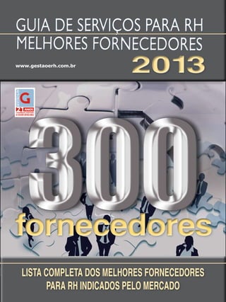 GUIA DE SERVIÇOS PARA RH
MELHORES FORNECEDORES
www.gestaoerh.com.br

2013

fornecedores
LISTA COMPLETA DOS MELHORES FORNECEDORES
PARA RH INDICADOS PELO MERCADO

 