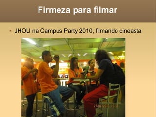 Firmeza para filmar JHOU na Campus Party 2010, filmando cineasta 
