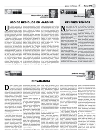 Jornal Tipo Carioca                        Março 2013         13



                                                         Fábio Cardoso de Freitas
                                                                                Engenheiro Agrônomo
                                                                            fcarfreitas@yahoo.com




           USO DE RESÍDUOS EM JARDINS                                                                                              CÉLERES TEMPOS
           m tema recorrente na         alcalinos, por exemplo), tornando       vação do Ministério da Agricultura                                               vi que a Santa Sé reconhecer


U
                                                                                                                                      este início de ano,
           agricultura é a utilização
           de resíduos. Após a im-
           plementação da nova po-
lítica nacional de resíduos sólidos
(2010) não escrevi nada mais sobre
                                        terras antes impróprias ao cultivo,
                                        por conta da presença de alumínio
                                        tóxico e potencial de hidrogênio
                                        baixo, outra vez aptas às suas fun-
                                        ções sociais básicas.
                                                                                e do Abastecimento para que sua
                                                                                comercialização seja legal e obede-
                                                                                ça a critérios de segurança e saúde
                                                                                para o consumidor. Geralmente, os
                                                                                processos industriais são obtidos
                                                                                                                          N           pensei que teria de
                                                                                                                                      garimpar um as-
                                                                                                                                      sunto para escre-
                                                                                                                           ver a coluna.
                                                                                                                           Mas, infelizmente, os aconteci-
                                                                                                                                                                 que precisa rever seus concei-
                                                                                                                                                                 tos e leis arcaicas, arraigadas na
                                                                                                                                                                 Idade Média.
                                                                                                                                                                 Os tempos mudaram, a huma-
                                                                                                                                                                 nidade está vivendo a Era da
esse tema. Assim, decidi reproduzir     Desta forma, torna-se importante        com a adição de diferentes elemen-         mentos que marcaram a huma-           Informática, das grandes trans-
um texto escrito aqui, nesse canti-     saber a procedência e/ou a carac-       tos químicos e, com isso, podem            nidade são, sem dúvida, indelé-
nho, em 2009. Vamos a ele.              terização do resíduo que se tem ou      gerar resíduos potencialmente pe-                                                formações sociais e culturais, e
                                                                                                                           veis para nossa memória.              penso que a Igreja se encontra
A disposição de resíduos no meio        mesmo se adquire de alguma for-         rigosos, por conter sobras desses          Em Santa Maria/RS, o incêndio         muito distante das almas que
ambiente tem sido uma das preo-         ma, antes de sair aplicando em seu      elementos. Assim, o uso desses
                                                                                                                           que ceifou a vida de jovens estu-
cupações da sociedade moderna,          jardim. Resíduos orgânicos (restos      resíduos pode causar contami-                                                    conquistou ao longo dos séculos.
                                                                                                                           dantes, novos profissionais, ami-
que busca, por meio de mecanis-         vegetais, sobras ou cascas de ali-      nação das águas, do ar e do solo                                                 O ídolo sul-africano que ganhou
                                                                                                                           gos, companheiros, colegas que
mos legais, o desenvolvimento           mentos, excrementos de animais          principalmente.                                                                  as manchetes por ser portador
sustentável, com a menor geração        etc.), são materiais importantes        De um modo geral, os jardins são           ficaram fora da grande viagem
                                                                                                                                                                 de pernas mecânicas está pres-
possível deles. A caracterização        que contribuem para a nutrição          cultivados em solos previamente            da vida. E sinto que todos tinham
                                                                                                                           uma mãezinha e uma família,           tes a ruir.
destes passivos e suas possíveis        das plantas ornamentais. Mas é          analisados por profissionais que                                                 O meteoro, os meteoritos, passe-
formas de reutilização é uma exi-       preciso critério na aplicação des-      sabem da importância de um bom             que chorarão, pelo resto de seus
                                                                                                                           dias, a perda irreparável.            ando e visitando nosso planeta,
gência legal que traz consigo res-      tes, pois o ideal é que esses resídu-   preparo e da adição de matéria or-
                                                                                                                           Vamos ao fundo da questão, bus-       mostrando nossa vulnerabilida-
ponsabilidades não só ambientais,       os estejam já curados (maturados        gânica. As plantas normalmente
mas também sociais e econômi-           completamente) ou, ao menos, em         respondem bem e o solo se torna            cando responsáveis, e nos depa-       de, a de mortais que imaginavam
cas, uma vez que muitos desses          estado avançado de decomposição         mais fértil, além de ter substancial-      ramos com vários erros, sendo         que poderiam deter ou desviar
resíduos podem trazer benefícios        – o que é normalmente conseguido        mente aumentada a sua capacidade           que o mais grave recai sobre o        os encontros indesejados de cor-
aos solos tropicais intemperiza-        com a utilização de processos de        de retenção d’água. Entretanto é           poder público, que é o responsá-      pos celestes.
dos, comuns no Brasil, promo-           compostagem – e, principalmente,        preciso sempre critério e cuidado          vel primeiro, ao negligenciar no      Então, lembrei-me da frase “A fila
vendo ciclagem de nutrientes na         de uma análise de solo prévia.          com as fontes de matéria orgâni-           cumprimento das leis.                 anda” e constato que, realmente,
produção vegetal (resíduos com          Em se tratando de resíduos oriun-       ca. Na dúvida, consulte sempre um          Quanto ao Papa, tremi quando          ela anda – e depressa demais.
característica de fertilizante) ou      dos de processos industriais, é pre-    agrônomo. O meio ambiente e o seu
mesmo a elevação do pH (resíduos        ciso que eles tenham selo de apro-      jardim agradecem.




                                                                                                                                                  Alberto P Gonzalez
                                                                                                                                                           .
                                                                                                                                                                           Médico

                                                                                                                                                             www.doutoralberto.com




                                                          NIRVANANDA
           esde a porteira, avista-     portantíssimos bichinhos. Ontem         lução, pessoal, em grupo e com o        pramos o sítio para visitá-lo aos fins   físicas e transmutações espirituais.


D          -se o terreno ondulado,
           ornado por uma floresta
           que cerca toda a proprie-
dade. O laguinho repousa em seu
leito sereno, refletindo a imagem da
                                        mesmo, percebi que um pequeno e
                                        mimoso enxame formou-se na bei-
                                        ra do telhado. Após examinar, per-
                                        cebi que a construção anunciada
                                        não perturbará a abertura da jane-
                                                                                planeta. Aqueles que escolherem
                                                                                um período de suas vidas para lá
                                                                                ficar experimentarão profundas
                                                                                mudanças em seus corpos físicos,
                                                                                mentais e espirituais. Das hortas
                                                                                                                        de semana e morar na cidade, mas
                                                                                                                        sim para morar nele e visitar as ci-
                                                                                                                        dades e o mundo de vez em quando.
                                                                                                                        Quando a noite chega, um vento
                                                                                                                        fresco que sopra da floresta faz
                                                                                                                                                                 Transformou-se em uma meta a ser
                                                                                                                                                                 buscada com o empenho de nosso
                                                                                                                                                                 grupo de trabalho, especialmente
                                                                                                                                                                 Maya Beermann, que agora com-
casinha, construída há muitos anos.     la. Do contrário, farei um aparador,    orgânicas sairão todos os ingre-                                                 partilha comigo cada gota desse pa-
                                                                                                                        o clima de paraíso. Delas brotam         raíso. Espero que todos venham, os
Quando sopra o vento, as águas          para que as vespinhas fiquem mais       dientes que comporão o cardápio
                                                                                                                        sons com uma intensidade que eu          que me apoiaram e nem precisam
sossegadas refletem a floresta, for-    à vontade.                              diário, semanal, mensal e anual. A
                                                                                                                        nunca ouvi: sapos, pássaros no-
mando um mosaico com as cores                                                   cozinha será área importantíssima.                                               e os que não me apoiaram e dela
                                        Besouros, abelhas, joaninhas, de                                                turnos, grilos cantam ao mesmo
refletidas. O riachinho contorna a                                              Ampla, equipada com instrumentos                                                 precisam. Ao abraçar esse peda-
                                        formas e cores que ainda não havia                                              tempo, em uma população gigan-
casa, com suas águas nascendo a                                                 para a prática de alimentação viva                                               cinho do planeta que Deus me de-
                                        visto, dão uma pequena amostra                                                  tesca. Uma verdadeira sinfonia da
muito pouca distância dali, em flo-                                             e respeitando todas as normas de                                                 dicou, me sinto perdoado por todo
                                        da impressionante biodiversida-                                                 natureza. Hora de meditar e espe-
restas mais densas, e junta-se a ou-                                            higiene, atuará como cozinha nos
                                        de da floresta que está próxima à                                               rar que o corpo sinta a necessida-       mal que possa ter feito a um irmão,
tro, que vem da floresta ao norte e                                             retiros e cursos, mas terá função
                                        região do sítio: o Parque Estadual                                              de de descanso.                          mesmo sem saber. Também quero
desce serpenteando por um peque-                                                constante como uma pequena fábri-
                                        Intervales. Região conhecida em                                                                                          que me perdoem e que venham me
no vale, cheio de flores e cogumelos                                            ca de produtos biogênicos, usando       Em dezembro de 2012, mês de fins
                                        todo o mundo pelos observadores                                                                                          visitar. Acenderemos uma fogueira
nativos. Muitas nascentes, muita                                                os ingredientes orgânicos produzi-      de ciclos (um de minha vida, outro
                                        de pássaros. Já vi de diversos tama-
água e muita terra disponível para                                              dos no sítio.                           do planeta), nos mudamos para            e queimaremos nela todo resquício
                                        nhos e cores que ainda não conhe-
o plantio orgânico.                                                                                                     o Sítio Terapêutico Nirvananda,          de mágoa ou ressentimento.
                                        cia. Há uns que chegam pela manhã       Já havia um amadurecimento para
                                                                                                                        na Aldeia Boa Vista, município de
Os insetos e os pássaros dominam        e têm as cores brilhantes verdes ou     obter este espaço na Terra.                                                      Meu avô, o jornalista Firmino
                                                                                                                        Ribeirão Grande, a 250 km de São
a fauna, mas, mesmo sem camisa          azuis. Um espetáculo da natureza. O                                                                                      Peribanez, bem escolheu o nome
                                                                                Existe o tipo de sítio “dionisíaco”,    Paulo. Nossa casa será de todos vo-
de manga comprida, caminhamos           Sítio Terapêutico Nirvananda está
                                                                                onde tudo é prazer, o deleite com a     cês. Lá atenderemos consultas, cui-      “Nirvana” para o sítio em que vivi
pelo sítio sem sequer uma picada        dentro da chamada “zona de amor-
                                                                                paisagem, com as árvores e o con-       daremos de nascentes, plantaremos        minha infância. Ao modificar o su-
de mosquito. Os insetos predomi-        tecimento”. Nossa prática estará de
                                                                                torno da natureza, a sala e a varan-    hortas e agrofloresta, meditare-         fixo – afinal, o sítio paulista é dife-
nantes são as vespas, muitos tipos      acordo com as preconizadas para
                                                                                da com redes e confortos da vida        mos, brincaremos com as crianças.        rente do carioca – para Nirvananda,
                                        este tipo de zoneamento: plantios
de vespas diferentes. Testemunhas                                               urbana, como televisão. Acredito        Trata-se de um resgate histórico em
                                        orgânicos, agrofloresta, proteção                                                                                        a nova palavra em sânscrito traz
de que o pequeno paraíso é tam-                                                 que seja o tipo de sítio mais comum.    minha vida. Resgato minha infância,
                                        ambiental. Mas estaremos introdu-                                                                                        a característica de caminho: o
bém um paraíso ecológico. Explico:                                              Mas nosso sítio é “pitagórico”. Ele     gravada nas margens de riachos,
                                        zindo um conceito totalmente novo:                                                                                       “Caminho da Eterna Felicidade”.
as fumigações de inseticidas, por                                               se entende na sua função, como um       pedras e árvores do sítio Nirvana,
                                        a saúde ecológica.                                                                                                       Vejam as fotos no meu blog: www.
tratores ou aviões, estão extermi-                                              lugar irradiador de uma nova filoso-    na Guaratiba dos anos setenta. Ele
nando estes maravilhosos e im- O Nirvananda é um lugar de evo-                  fia, de uma nova cultura. Não com-      teve de ficar após minhas mudanças       doutoralberto.com
 