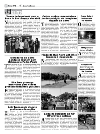 04     Março 2013                       Jornal Tipo Carioca




 Venda de ingressos para o                                    Cedae assina compromisso                                                                              Praça Seis é
Rock in Rio começa em abril de despoluição do complexo                                                                                                              inaugurada
  o dia 13 de setembro, o To Mars, e Capital Inicial; Dia 15:

N
                                                                  lagunar da Barra
        Parque dos Atletas recebe-      Justin Timberlake e Jota Quest;
                                                                                                                                                                     no Recreio
        rá, após dois anos, mais uma
                                                                                         endo como objetivo a despo-      tor na Avenida Abelardo Bueno;           vereador Guaraná, o deputa-
edição do Rock in Rio. A venda de
ingressos começa às 10h do dia 4 de
abril. Até agora, estão com presenças
                                        Dia 19: Metallica, Alice in Chains,
                                        Ghost B.C. Sepultura, Tambours Du
                                        Bronx; Dia 20: Bon Jovi, Nickelback,
                                                                                 T       luição das lagoas da Barra até
                                                                                         2016, o ano das Olimpíadas, a
                                                                                 Cedae elaborou um projeto de esgo-
                                                                                                                          a elevatória Olof Palm, com ca-
                                                                                                                          pacidade para bombear 450 li-
                                                                                                                          tros de esgoto por segundo; e a
                                                                                                                                                               O   do Pedro Paulo e o subprefei-
                                                                                                                                                                   to Tiago Mohamed, partici-
                                                                                                                                                            param da inauguração da Praça Seis,
confirmadas, no Palco Mundo (prin-
                                        Matchbox Twenty, e Frejat; Dia 21:       tamento sanitário em que investirá       Elevatória Olímpica, para 1.100 no Recreio, em fevereiro. O local fica
                                        Bruce Springsteen, John Mayer,           R$ 75 milhões. A obra se destina a                                         em frente à Rua Herivelto Martins.
cipal do festival): dia 13: Beyoncé,                                                                                      litros de esgoto por segun-
                                        Phillip Phillips e Skank; Dia 22: Iron   atender as regiões ainda não conec-
Ivete Sangalo e homenagem a                                                                                               do. As intervenções atendem a
                                        Maiden, Avenged Sevenfold, Slayer e      tadas ao sistema formal da compa-
Cazuza; Dia 14: Muse, Florence                                                                                            todo o esgotamento da futura
                                                                                 nhia, bem como os novos empreen-
and The Machine, Thirty Seconds         Kiara Rocks.
                                                                                 dimentos imobiliários previstos e
                                                                                                                          Vila Olímpica, Vila dos Atletas,
                                                                                 em construção no bairro e, ainda, as     Parque dos Atletas, Riocentro,
                                                                                 futuras instalações relacionadas aos     Maria Lenk, Rio II, Cidade Jardim
                                                                                 Jogos Olímpicos de 2016. As inter-       e Centro Metropolitano – in-
                                                                                 venções começarão nos próximos 30        formou o presidente da Cedae,
                                                                                 dias e têm previsão de término até o     Wagner Victer.
                                                                                 primeiro semestre de 2016.               A assinatura do contrato contou,
                                                                                 – O projeto, que atende aos com-         também, com a presença secretá-
                                                                                 promissos do governo do estado           rio estadual do Meio Ambiente,
                                                                                 firmados com o Comitê Olímpico           Carlos Minc, e do presidente da
                                                                                 Internacional (COI), consiste na         Câmara Comunitária da Barra,
                                                                                                                                                                 ABM promove
                                                                                 construção de um tronco cole-            Delair Dumbrosck.                     novas eleições
                                                                                                                                                                   contecem, no próximo dia

                                                                                 Praça da Rua Klara Zilbernic                                                  A   15 de abril, as eleições
                                                                                                                                                                   da nova diretoria da ABM
                                                                                                                                                           (Associação Bosque Marapendi). Os
                                                                                    também é inaugurada                                                    vencedores do pleito cumprirão uma
                                                                                                                          gues as ruas do segundo lote de gestão de 12 meses, a partir do mês
       Moradores da Barra
                                                                                  o fim de fevereiro, Tiago
      Bonita se reúnem com
      Mohamed e Pedro Paulo
       ambém no Recreio, em feve-
                                                                                 NMohamed, subprefeito da
                                                                                  região, inaugurou a praça da
                                                                            Rua Klara Zilbernick, no Recreio.
                                        do local pediu a instalação de uma Na ocasião, também foram entre-
                                                                                                                          urbanização do bairro. Segundo a da eleição.
                                                                                                                          subprefeitura, 27 ruas receberam
                                                                                                                          obras de drenagem, pavimentação
                                                                                                                          e calçadas.

T      reiro, síndicos dos prédios
       da Barra Bonita se reuniram
com Tiago Mohamed e com o se-
                                        Academia da Terceira Idade e de
                                        uma área específica para cachorros,
                                        mais conhecida como parcão.
                                                                                                                                                                  Subprefeito
                                                                                                                                                                   conversa com
cretário da Casa Civil, Pedro Paulo.    Já em março, atendendo a pe-
                                                                                                                                                                  frequentadores
Durante o encontro, os moradores
                                        didos dos moradores da região,
agradeceram a parceria com a pre-
                                        a subprefeitura instalou sinais
                                                                                                                                                                     da Prainha
feitura e a realização de uma série                                                                                                                                    pós encontro com surfistas
de serviços, como poda, limpeza, as-
faltamento e melhoria da iluminação
na área. A associação de moradores
                                        na Avenida Lúcio Costa, no cru-
                                        zamento com a Rua Marechal
                                        Olympio Falconiere.
                                                                                                                                                               A       e demais frequentadores da
                                                                                                                                                                       Prainha, o subprefeito Tiago
                                                                                                                                                               Mohamed ouviu elogios pelas me-
                                                                                                                                                               lhorias naquela praia, bem como re-
                                                                                                                                                               cebeu pedidos de novas benfeitorias
                                                                                                                                                               para a região. Presidente da Asap
      Ilha Pura prorroga                                                                                                                                       (Associação de Surfistas e Amigos da
                                                                                                                                                               Prainha), José Alla também partici-
                                                                                                                                                               pou do encontro. Mohamed conferiu
   inscrições para cursos
profissionalizantes gratuitos                                                                                                                                  as condições de acesso ao Parque, o
                                                                                                                                                               plaqueamento feito pela Cet-Rio, o
     ormada pela Carvalho Hosken        ço, de segunda a sexta-feira, das
                                                                                                                                                               ordenamento feito pela Secretaria de
F    e Odebrecht Realizações
     Imobiliárias, a Ilha Pura, em-
presa responsável pela constru-
                                        8h às 17h, na Av. Olof Palme 305,
                                        Camorim, em frente ao portão 4 do
                                        Riocentro. Ao todo, serão ofereci-
                                                                                                                                                               Ordem Pública, os novos banheiros,
                                                                                                                                                               os quiosques e visitou a barraca de
                                                                                                                                                               Educação Ambiental da Secretaria
ção da Vila dos Atletas dos Jogos
                                        das 80 vagas nesta nova etapa, sen-                                                                                    Municipal de Meio Ambiente.
Olímpicos e Paraolímpicos do Rio,
                                        do 20 para cada classe. Além das
prorrogou as inscrições para novos
cursos de qualificação profissional.    oportunidades regulares, há tam-
Interessados poderão se inscrever       bém 20 vagas para portadores de
para as turmas de pedreiro, car-        deficiências, no curso de formação




E
pinteiro e armador, até 29 de mar-      de pedreiros.



       Acir Transoeste discute
        problemas da região
     m      fevereiro,   a   Acir       da Associação Vivendas do Sol.
     (Associação        Comercial       Em pauta, temas como os estacio-
     e Industrial do Recreio)           namentos irregulares nas ruas do              Saída da delegada da 42a
Transoeste promoveu uma reu-            Recreio, a proliferação de flaneli-
nião para discutir os problemas         nhas, o excesso de lixo nas praias e
                                                                                        DP provoca críticas
do bairro e das Vargens. O encon-                                                       pós pouco mais de um ano          locais e muito menos os próprios
                                        constante falta de água no bairro.
tro aconteceu na sede da entida-
de, no Recreio Shopping, e reuniu
representantes da subprefeitura,
                                        – O cidadão precisa entender que
                                        ele mesmo é prejudicado, quando
                                        realiza atos como estacionar em lo-
                                                                                 A      à frente da 42ª DP, Recreio,
                                                                                        a delegada Adriana Belém
                                                                                 teve que deixar a unidade. A decisão
                                                                                                                          delegados, que são remanejados
                                                                                                                          como gado nos pastos! Deveriam
                                                                                                                          ser respeitados os CCSs, as lide-
Cet-Rio, Cedae e Comlurb, além da                                                da cúpula da polícia irritou algumas     ranças locais e os próprios dele-
Amor (Associação de Moradores do        cais errados ou jogar lixo na praia      lideranças comunitárias da região.       gados, que têm que se virar com o
Recreio), da Amore (Associação de       – destacou Alexandre da Fonte,           – Essa Chefia da Polícia Civil, com      baixo efetivo de homens e viaturas
Moradores do Bairro do Recreio),        vice-presidente executivo da Acir        autoritarismo, vem efetuando mu-         – reclamou Paulo Bittencourt, da
da Associação Nova Barra Bonita e       Transoeste.                              danças sem ouvir as lideranças           Ouvidoria da Barra.
 