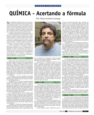 E T A P A            C O M E N T A




     QUÍMICA - Acertando a fórmula
                                                               Prof. Édison de Barros Camargo

N    os vestibulares de 2008, a Fuvest, na 1ª fase, apli-
     cou uma prova de Química de conhecimentos e
de habilidades também. Um exame trabalhoso, assim
                                                                                                                   teriores e inclui questões tipo “siga o modelo”. Na
                                                                                                                   questão nº 6 há o enunciado sobre uma situação
                                                                                                                   clássica, reação de adição de hidrocarbonetos com
como a 2ª fase. Na Unicamp, a prova da 2ª fase foi                                                                 ligação dupla, estudada por Markovnikov no século
uma obra de arte. Diferentemente da Fuvest, onde ao                                                                XIX. A reação é escrita de maneira moderna, mas
olhar a questão a impressão imediata é de dificulda-                                                               é a velha Regra de Markovnikov. E detalha como
                                                                                                                   essa reação acontece, o processo orgânico. Não é
de, na Unicamp ocorre o contrário: parece fácil, mas
                                                                                                                   conhecimento do Ensino Médio, mas sua inclusão
tem a exigência necessária para selecionar bem.                                                                    na prova é proposital. A Fuvest pega uma situação
     Química ambiental foi o principal assunto na                                                                  em que o candidato não tenha a resposta pronta
prova de Conhecimentos Gerais da Vunesp. A prova                                                                   de memória. Ele vai ter de usar o enunciado e os
específica abordou tópicos importantes e bastante                                                                  fundamentos em cima dos dados apresentados.
atuais da matéria. A Unifesp cobrou muito conhe-                                                                   Para isso, tem de dominar fundamentos, tem de ser
cimento dos candidatos na prova geral, mas de                                                                      hábil em formulação e ter o feeling de usar o modelo
maneira não muito apropriada. Sua prova específica                                                                 complicado da Fuvest para fazer um raciocínio e
estava bem feita. A UFSCar utilizou nas questões                                                                   resolver o problema.
partes pouco comuns do programa de Química.                                                                             A questão nº 7, sobre desidratação intermolecu-
     Houve um tempo em que, para resolver as                                                                       lar e intramolecular, já caiu na Fuvest mais de uma
                                                                                                                   vez. Evidentemente, há uma dificuldade em fazer
provas dos vestibulares, era suficiente estudar os
                                                                                                                   questões inéditas. Uma boa prova acaba se repetindo
princípios da Química, as leis, os fundamentos, as                                                                 porque tem de abordar os mesmos itens importantes.
fórmulas, os nomes, as situações. Não é mais. Na                                                                   Muda a fantasia mas o folião é o mesmo.
preparação atual, o domínio da Língua Portuguesa                                                                        De resto, uma prova tecnicamente perfeita.
é cada vez mais importante para o entendimento                                                                     Felizmente, a Fuvest acertou a mão. Estabeleceu a
das perguntas e para condensar as respostas no                                                                     nova altura de seu muro, que já esteve mais alto.
espaço disponível – que na Fuvest corresponde a                                                                    Agora acho que acertou a altura.
aproximadamente meio papel carta.
                                                                                                                      Unicamp – 1ª fase
  Fuvest – 1ª fase                                          que os vagões são os compostos. Antes do engate
                                                            eles eram aminoácidos. Manda-se quebrar o trem e            A 1ª questão de Química da 1ª fase da Unicamp
     Depois da extrema dificuldade da prova de              identificar os vagões separados.                       parte de um dos textos da coletânea do vestibular,
Química de 2006, a Fuvest buscou maior equilíbrio                A questão nº 27 reproduz trecho do livro          de autoria de Dráuzio Varella, em que ele contesta
em 2007 e chegou em 2008 a um padrão de prova               Estação Carandiru, de Dráuzio Varella, que fala        a prática de se “atribuir ao doente a culpa dos ma-
adequado à seleção dos melhores alunos para a               sobre a produção clandestina, pelos presidiários,      les que o afligem, (...) procedimento tradicional na
Universidade de São Paulo. É uma prova muito bem            da aguardente chamada maria-louca. No Brasil os        história da humanidade”. O enunciado acrescenta
feita, um exame de conhecimentos e de habilidades           índios mascam mandioca para fazer a bebida deles.      que, “no entanto, a exposição exagerada ao sol, sem
também. Não é uma prova fácil, ela é trabalhosa,            Os presidiários mascam arroz. Repetindo a imagem       o devido uso de protetores, é uma atitude que o
com muitas tabelas, gráficos, esquemas e enunciados         acima, o amido também é um trem e os vagões são        indivíduo assume por conta própria, mesmo sendo
longos, que tornam importante a administração do            glicose. O amido vira glicose e para depois virar      alertado que isso pode ser altamente prejudicial à
tempo. Mas não é um bicho-de–sete-cabeças para              álcool ele tem de ser quebrado. Isso exige enzimas.    sua saúde”. Desculpando a franqueza, a questão não
os candidatos em condições de entender os textos            Índios e presidiários usam as enzimas da saliva,       tem quase nada de Química, é de cultura geral, uma
e os contextos.                                             que é uma amilase também, para quebrar o amido.        questão bem do Enem. É interdisciplinar.
     A 1ª questão, nº 20, com modelos moleculares           Trinta anos atrás viajei para a América Andina e vi         Agora, na questão nº 2 já estamos em plena
de gases, é uma equação que representa uma reação           as índias fazerem a cerveja de milho. Eu uso esse      Química. Fala do uso de drogas injetáveis. Os efeitos
química. Para resolvê-la é preciso conhecer realmen-        exemplo há 20 anos. É uma ilustração em aula que       do ecstasy no indivíduo. O primeiro item pergunta
te a simbologia química.                                    virou um acerto na mosca.                              se a ingestão de água pode contornar algum dos
     Na questão nº 21 a Fuvest conseguiu formular                                                                  problemas relativos ao uso da droga. O segundo
um problema sobre biodiesel com uma situação                  Fuvest – 2ª fase                                     pede um cálculo sobre a quantidade de comprimidos
inédita. Um subproduto do biodiesel, o glicerol,                                                                   que, ingeridos, pode ser mortal. É preciso calcular a
permite gerar metanol, que pode ser reciclado na                 A 2ª fase da Fuvest 2008 também está longe do     LD, grandeza que se usa em Medicina, e isso exige
produção de biodiesel. Uma auto-alimentação. Uma            desacerto de 2006, mas o candidato tem de estar mui-   um cálculo profissional em Química, para medir a
situação complexa. Porém, com conhecimento con-             to bem preparado para fazer uma prova como essa,       quantidade de matéria, em MOL. Questão fácil e
ceitual e domínio da Língua Portuguesa, a questão           que não é rápida, é trabalhosa, com cálculos e mais    muito bem feita.
não chega a ser difícil. Tem um cheirinho de Enem,          cálculos, dados e mais dados, gráficos e esquemas.          Apesar de sua qualidade, eu acho que as ques-
é quase uma interpretação de texto.                         Os enunciados estão maiores ainda que na 1ª fase       tões da 1ª fase da Unicamp não foram adequadas.
     A 3ª questão da prova, nº 22, é sobre a peça           e, sendo dissertativa, há a dificuldade adicional de   Muita coisa importante de Química ficou de fora.
Oxigênio, escrita por dois americanos, Carl Djerassi        responder no espaço disponível, que corresponde
e o Prêmio Nobel de Química Roald Hoffmann.                 a menos da metade de uma folha no formato carta.         Unicamp – 2ª fase
Essa peça foi encenada há dois anos no Etapa, com           Um exemplo dessa desproporção é a questão nº 3,
a presença de Hoffmann. O enunciado da questão              em que o longo enunciado exige na resposta um               Na 2ª fase, a prova de Química da Unicamp 2008
reproduz um diálogo da peça sobre a descoberta do           raciocínio e a feitura de um gráfico.                  é uma obra de arte. Os examinadores até se deram
oxigênio. Para resolvê-la, é necessário apenas conhe-            Um ponto a comentar refere-se à questão nº 5: o   ao capricho de colocar humor na prova. Personagens
cer símbolos e fórmulas atuais dos componentes da           pH é um logaritmo decimal e, normalmente, quando       que apareceram na prova de 2002 estão de volta. Um
mistura gasosa.                                             há valores quebrados, o examinador fornece o dado      deles é Omar Mitta, vulgo Rango, um cidadão obeso,
     A questão nº 28 trata dos compostos que parti-         numérico: “o pH é este aqui”. Na Fuvest, para des-     hipertenso, entre outras coisas. Outro personagem é
cipam da formação da estrutura de uma surfactina,           cobrir o pH na questão era preciso fazer o cálculo.    sua esposa, Dina Mitta, vulgo Estrondosa. Boa parte
que tem ação antiviral. Usando uma imagem repre-            Isso é Matemática.                                     das questões versa sobre o que eles fazem na prepara-
sentativa dessa estrutura, ela é como um trem, em                A parte orgânica repete o padrão de anos an-      ção da casa para dar uma festa e na festa em si. Com


                                                                                                             ABRIL 2008   137   TENDÊNCIAS DO VESTIBULAR      Página 9
 