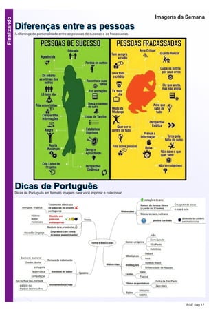 Finalizando
RSE pág 17
Imagens da Semana
DDiiffeerreennççaass eennttrree aass ppeessssooaassA diferença de personalidade entre as pessoas de sucesso e as fracassadas.
DDiiccaass ddee PPoorrttuugguuêêssDicas de Português em formato Imagem para você imprimir e colecionar.
 