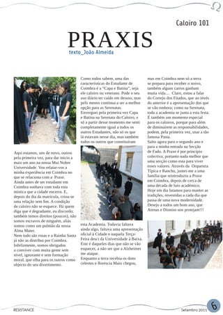 Caloiro 101

                              PRAXIS
                               texto_João Almeida



                                       Como todos sabem, uma das              mas em Coimbra nem só a terra
                                       características do Estudante de        se prepara para receber o noivo,
                                       Coimbra é a “Capa e Batina”, seja      também alguns carros ganham
                                       ele caloiro ou veterano. Pode o seu    muita vida.... Claro, estou a falar
                                       uso diário ter caído em desuso, mas    do Cortejo dos Fitados, que ao invés
                                       pelo menos contínua a ser a melhor     do anterior é a apresentação dos que
                                       opção para as Serenatas.               se vão embora; como na Serenata,
                                       Enverguei pela primeira vez Capa       toda a academia se junta a esta festa.
                                       e Batina na Serenata do Caloiro, e     É também um momento especial
                                       só a partir desse momento me senti     para os caloiros, porque para além
                                       completamente igual a todos os         de diminuírem as responsabilidades,
                                       outros Estudantes, não só os que       podem, pela primeira vez, usar a tão
                                       lá estavam nesse dia, mas também       famosa Pasta.
                                       todos os outros que constituíram       Salto agora para o segundo ano e
                                                                              para a minha entrada na Secção
Aqui estamos, uns de novo, outros                                             de Fado. A Praxe é por princípio
pela primeira vez, para dar início a                                          colectiva, portanto nada melhor que
mais um ano na nossa Mui Nobre                                                uma secção como esta para viver
Universidade. Vou relatar-vos a                                               esses valores. Através da Orquestra
minha experiência em Coimbra no                                               Típica e Rancho, juntei-me a uma
que se relaciona com a Praxe.                                                 família que reintroduziu a Praxe
Ainda antes de ser estudante em                                               em Coimbra, depois de cerca de
Coimbra sonhava com toda esta                                                 uma década de luto académico.
mística que a cidade encerra. E,                                              Hoje em dia lutamos para manter as
depois do dia da matrícula, criou-se                                          tradições, revestidas a cada dia que
uma relação sem fim. A condição                                               passa de uma nova modernidade.
de caloiro não se esquece. Há quem                                            Desejo a todos um bom ano, que
diga que é degradante, eu discordo;                                           Atenas e Díoniso nos protejam!!!
também temos direitos (poucos), não
somos escravos de ninguém, aliás
somos como um pulmão da nossa          esta Academia. Todavia faltava
Alma Mater.                            ainda algo, faltava uma apresentação
Nem tudo são rosas e a Rainha Santa    oficial à Cidade e naquela Terça-
já não as distribui por Coimbra.       Feira desci da Universidade à Baixa.
Infelizmente, somos obrigados          Este é daqueles dias que não se vão
a conviver com muita gente sem         esquecer, a não ser que a Alzheimer
nível, ignorante e sem formação        me ataque.
moral, que olha para os outros como    Enquanto a terra recebia os dons
objecto do seu divertimento.           celestes e florescia Maio chegou,




RESISTANCE                                                                                        Setembro 2011        6
 
