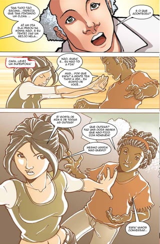 TAVA TUDO TÃO
BACANA... PARECIA                                                   E O QUE
QUE TAVA PINTANDO                                                 ACONTECEU?
   UM CLIMA. ...


       AÍ UM DIA
     ELA PEGOU NA
    MINHA MÃO.. E EU
     TENTEI DAR UM
      BEIJO NELA...




                           NÃO, GUGA!
CARA...LEVEI              E... EU NÃO TÔ
UM SUPERFORA!                  A FIM!


                             MAS... POR QUE
                           RAFA? A GENTE TEM
                            TUDO A VER... EU
                               GOSTO DE
                                VOCÊ...




                        É! GOSTA DE
                       MIM E DE TODAS
                         AS OUTRAS!
                                               QUE OUTRAS?
                                           FAZ UNS DOIS MESES
                                              QUE NÃO FICO
                                              COM NINGUÉM!




                                            MESMO ASSIM
                                             NÃO QUERO!




                                                                RAFA! VAMOS
                                                                CONVERSAR...
 