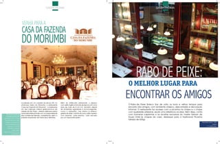 GAsTronomiA                                                                                       GAsTronomiA




                                   VENHA PARA A
                                   CASA DA FAZENDA
                                   DO MORUMBI

                                                                                                                                           RABO DE PEIXE:
                                                                                                                                    O MELHOR LUGAR PARA

                             Localizado em um casarão do século XiX, no         Além do sofisticado restaurante, o espaço
                                                                                                                                    ENCONTRAR OS AMIGOS
                             charmoso bairro do morumbi, o restaurante          com estilo inglês e francês da época, em uma        o rabo de peixe Boteco traz de volta os bons e velhos tempos para
                             ‘Casa da Fazenda do morumbi’ - considerado         área de mais de 8 mil m2, também dispõe             encontro dos amigos, com ambiente clássico, descontraído e decoração
                             um dos melhores roteiros gastronômicos da          de ambientes agradáveis e aconchegantes,            informal. o restaurante faz sucesso com a picanha na chapa e o chope
                             cidade de são paulo - oferece deliciosos pratos    como o antiquário ; bar interno e externo;          com qualidade artesanal, sendo uma referência na área. Além disso, conta
                             nacionais e internacionais com um toque especial   galeria de artes; cozinha da vovó; salão superior
    restaurante Casa da
                             das comidas de fazenda, conquistando assim o       com varanda - para eventos - tudo cercado
                                                                                                                                    com inúmeras caipirinhas e as receitas exclusivas do mestre derivan de
   Fazenda do morumbi
                             paladar requintado de todos seus visitantes.       por um fascinante jardim.                           souza. entre as chapas da casa, destaque para a tradicional picanha
Atendimento| de 3ª a domingo
 das 11h00 até o último cliente.
                                                                                                                                    fatiada de 600gr.
  endereço| Av. morumbi, 5594                                                                                                                                                                              Alameda Lorena, 1295
   www.casadafazenda.com.br                                                                                                                                                                                              Jardins
       reservas| (11) 3742.2810                                                                                                                                                                                  (11) 3085-0254
     Aceita todos os cartões de
               crédito e débito.
possui ar condicionado e acesso
               para deficientes.
 