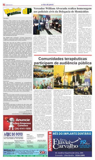 GERAL
- Luiz Caymmi
MTB/MG 06901 JP
- Luiz Carlos de Souza
MTB/MG 06903 JP
CULTURA
- Tião Cassimiro
MTB/MG 06902 JP
REDAÇÃO
3222-1192
9324-1192
(34)
www.jornalavozdopovo.com.br avozdopovoudi
IC PUBLICIDADE E PROPAGANDA
CNPJ: 12.833.789/0001-40 - C.M.C 220.199.00
Diretor responsável
Irineu Castanheira
MTB/MG 06900
Av. Serra do Espinhaço, 1113 Sala 02 - CEP: 38410-384
Bairro São Jorge - Uberlândia -MG
E-mail: redacao@jornalavozdopovo.com.br
Reporter fotógrafico
- José Alves
MTB/MG 15018 JP
Publicidade
- Sandra Silva
JUNHO DE 2014
Com o objetivo de reco-
nhecer os relevantes serviços
prestados nas elucidações e
esclarecimentos dos crimes
de homicídios ocorridos na
cidade de Uberlândia e na
região da 9ª RISP, o vereador
William Alvorada promoveu
u m a h o m e n a g e m a o s
policiais civis da Delegacia
de Homicídios. O evento
ocorreu na última terça-feira
(27), no Plenário Homero
Santos.
“Os delegados, investiga-
d o r e s e e s c r i v ã e s d a
Delegacia de Homicídios em
Uberlândia são responsáveis
por concretizar diversas
prisões na cidade, evitando
que crimes continuem sendo
executados e buscando
oferecer segurança para a
população. Para nós do Poder
Legislativo outorgar essa
homenagem é motivo de
muita honra”, aﬁrmou
WilliamAlvorada.
De acordo com o delegado
Doutor Bernardo Pena
Salles, entre os trabalhos
realizados destaca a redução
de homicídios em Uberlândia
nos anos de 2013 e 2014. Em
2013, por exemplo, a redução
da taxa de homicídios, em
relação ao ano de 2012, foi de
14,21 %, ou seja, 28 vidas
deixaram de ser ceifadas.
“Conseguimos também
reduzir até a presente data
nos índices de 2014 em
relação ao mesmo período de
2013 a margem dos 25%, o
que representa 20 vidas que
deixaram de ser extermina-
das para o tráﬁco de drogas.
Encaminhamos mais 500
inquéritos policiais entre os
anos de 2013 e 2014”,
destacou.
Além disso, Bernardo Pena
Salles disse que é importante
o trabalho da Delegacia de
Homicídios ser reconhecido
pela população uberlanden-
se, através dos representantes
legitimamente eleitos. “Hoje
é um orgulho ouvir dos
demais colegas lotados no 9º
D e p a r t a m e n t o q u e o s
mesmos têm vontade de
trabalhar na Delegacia de
Homicídios. Sabemos que a
nossa atuação proﬁssional,
agora reconhecida pelo povo
uberlandense, tem contribuí-
do para a construção de uma
sociedade mais digna”,
ressaltou.
O delegado chefe do 9ª
Departamento de Polícia
Civil, Doutor Samuel
Barreto, também estava
presente na solenidade e
agradeceu a iniciativa que a
Câmara Municipal de
Uberlândia teve de homena-
gear os policiais. “Muito se
cobra da polícia, às vezes
falam mal, não conhecem as
condições que a polícia
trabalha, mas na verdade
poucos reconhecem. E o
reconhecimento para nós é a
melhor coisa que tem, porque
saímos de casa cedo e não
sabemos se vamos voltar,
defendendo vidas e a
população”,declarou.
C
Vereador William Alvorada realiza homenagem
aos policiais civis da Delegacia de Homicídios
Representantes de comunidades
terapêuticas e autoridades do municí-
pio e do Estado participaram de
audiência pública, na segunda-feira
(26) à noite, na Câmara Municipal de
Uberlândia, com o objetivo de mostrar
o resultado da pesquisa que abordou o
impacto do tratamento nos dependen-
tes químicos e a interface nas políticas
na cidade e região. O estudo tem como
objetivo geral o levantamento do perﬁl
sócio-demográﬁco, clínico e
psicológico dos usuários das clínicas e
avaliação da eﬁciência e efetividade
dos serviços que atendem usuários de
crack, álcool e outras drogas, e ainda,
compreender de forma mais completa
e abrangente, a realidade do atendi-
mento, como o nível de satisfação do
usuárioeseus familiares.
Para a secretária municipal
Antidrogas e de Defesa Social, Flávia
Carvalho, o momento é de valoriza-
ção. “É uma audiência pública em
parceria com as comunidades terapêu-
ticas para falar do valor que essas
comunidades têm e os trabalhos que
tem sido feitos”. Ainda de acordo com
Flávia, a pesquisa feita por Maria
Luiza Segatto, vem trazer em números
a importância desse trabalho. “As
comunidades fazem um trabalho de
resgate familiar, e fazem isso por
amor, pois são instituições sem ﬁns
lucrativos, que estão salvando vidas”,
salientaasecretária.
De acordo com Cloves Benevides,
subsecretário de Políticas sobre
Drogas de Minas Gerais, o momento é
muito positivo. “As comunidades são
equipamentos necessários às políticas
de assistência, políticas de saúde,
políticas de defesa social, são a maior
rede de atendimento de álcool e drogas
do país”. Ainda segundo Cloves, é
importante que todos os municípios
estreitem os laços, sobretudo quando
está sendo discutido o padrão de
qualidade. “Ainda mais quando se tem
a apresentação de resultados de uma
pesquisa com embasamento cientíﬁco,
em que coloca essas instituições num
patamar de qualidade no que se refere
ao serviço assistencial que elas
oferecem”,completa.
A responsável pela pesquisa, Maria
Luiza Segatto, expôs o trabalho
desenvolvido pelas comunidades.
“São oito comunidades terapêuticas
subvencionadas pela Prefeitura de
Uberlândia que resolveram fazer uma
avaliação da eﬁcácia e efetividade de
seus serviços. Entendendo que as
metodologias em dependência
química é algo ainda que precisa muito
ser estudado.” Para Segatto, na
avaliação que foi feita, as comunida-
des puderam observar as metodologias
que estão funcionando e as que não
estão. A partir dos resultados as
comunidades pretendem fazer uma
série de alterações no funcionamento
desses serviçosprestados.
Para o pastor Onézimo Domingos,
p r e s i d e n t e d a C o m u n i d a d e
Terapêutica Ceami, o momento é de
fortalecimento.“É um momento muito
importante para a população de
Uberlândia, para o poder público
Legislativo, para o poder público
Executivo. Estamos engajados no
fortalecimento das comunidades, no
tratamento, no acolhimento ao
dependente de álcool e drogas. E nós
acreditamos que através de uma
audiência pública vamos fortalecer as
políticas públicas sobre drogas da
nossa cidadeeregião”,dizDomingos.
GRAFICA PONTUAL - TEL. (34) 3241-0634 - ARAGUARI - MG
Colunista
- Ismair Max
MTB/MG 18029/JP
(34) 4141-1959
 