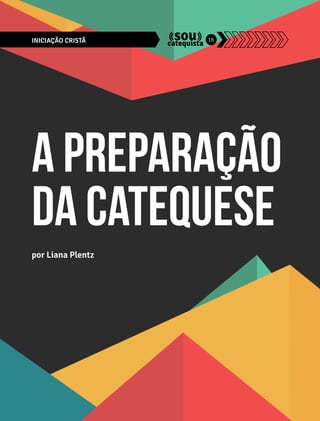 INICIAÇÃO CRISTÃ 16 
A PREPARAÇÃO 
DA CATEQUESE 
por Liana Plentz 
 