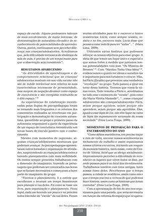 Montenegro CAM et al.




espaço da escola. Alguns professores falavam           muitas atividades para ler e escrever e houve
de mais envolvimento, de maior interesse, de           resistências. Lúcia, como sempre resistiu, re-
demonstrações de autoestima elevada e de re-           sistiu e no fim, escreveu mais. Lúcia disse que
conhecimento de potencialidades de aprender.           pensava estar indo lá para ter “aulas”...” (Mara
Outros, porém, continuaram sem perceber dife-          Lima, 2009).
rença nas crianças/adolescentes. Acreditamos               Utilizamos várias histórias que pudessem
que, pela dificuldade intrínseca da dinâmica da        reforçar os nossos objetivos para esse grupo: A
sala de aula, é preciso de um tempo maior para         ideia de que temos um lugar único e especial e
que a observação seja consistente”.                    que somos fortes à medida que juntamos nos-
                                                       sas potencialidades veio com “Os Músicos de
    RESULTADOS APARECENDO                              Bremen”19. Com “Nicolau Tinha Uma Idéia”20,
    “As dificuldades de aprendizagem e de              evidenciamos o quanto ter ideias e socializá-las
comportamento relacional que as crianças/              é importante para nos fortalecer e crescer. Mas,
adolescentes mostram em sua vida escolar não           foi Flicts (Ziraldo) que provocou uma verdadeira
são de índole intelectual nem relativa às suas         “revolução” no grupo. Tudo passou a girar em
características intrínsecas de personalidade,          torno dessa história. Tivemos que contá-la vá-
mas surgem da negação do amor como espaço              rias vezes. Tudo remetia a Flicts e, acreditamos
de convivência e são corrigidas restituindo-se         ter sido esse o momento da “virada”, pois como
o dito espaço.”18                                      diz Maria Vitória Mamede21, “...essas crianças/
    As experiências de colaboração incenti-            adolescentes são crianças/adolescentes Flicts,
vadas pelas duplas de psicopedagogas foram             sejam porque agridem, sejam porque não
se tornando mais frequentes e os retornos dos          aprendem, sejam porque são agredidas. Elas,
comentários realizados se reverteram em par-           iguais a esse lápis de cor, não têm lugar na caixa
ticipação e demonstração de crescente autoes-          de lápis tão supostamente arrumada da nossa
tima, garantindo ao grupo o primeiro passo da          sociedade” (Dina Lucia Fraga, 2009).
autonomia responsável a partir da experiência
de um espaço de convivência reconstruído sob              MOMENTOS DE PREPARAÇÃO PARA O
novas bases de vinculo positivo com o conhe-              ENCERRAMENTO DO ANO
cimento.                                                  “Como sábios marinheiros, era preciso traçar
    Mesmo com momentos de regressão, al-               a rota de volta, ancorar nossos sentimentos ao
gumas crianças/adolescentes mostravam que              fechamento do trabalho e assim organizamos
poderiam avançar. As psicopedagogas apresen-           nossos últimos encontros, iniciando um resgate
taram outros formatos e organização de ativida-        da memória histórica, tanto nossa, como do Cen-
des, surpreendendo as crianças/adolescentes e          tro de Vitória, local que os abriga socialmente.
fazendo planejamentos com mais mobilidade.             Impressionante perceber a dificuldade de reco-
Os contos sempre presentes trabalharam com             nhecer os lugares que vêem todos os dias, por
a dimensão do imaginário, trazendo os perso-           onde passam para ir ao local dos atendimentos.
nagens que poderiam ser convocados nas horas           Trabalhamos também com fotos antigas, tanto
que se faziam necessários e começaram a fazer          nossas como deles. Percebemos que o tempo
parte do imaginário do grupo.                          passou, a cidade se modificou, assim como nós e
    “Fizemos o planejamento, li a estória que          que o tempo nos traz a certeza de que podemos
escolheram e levaram um tempo boooommm                 fazer história, assim como as histórias que foram
para planejar a rua deles. Fiz como se fosse um        contadas” (Dina Lucia Fraga, 2009).
livro, para organização e planejamento. Ficou             Com a aproximação do fim do ano nos orga-
legal, cada um fazendo um pouco e na próxima           nizamos para uma parada, que seria necessária
todos irão falar da “escola” da rua deles. Foram       em função da reforma do espaço que ocupáva-


                                 Rev. Psicopedagogia 2010; 27(83): 250-61

                                                  258
 