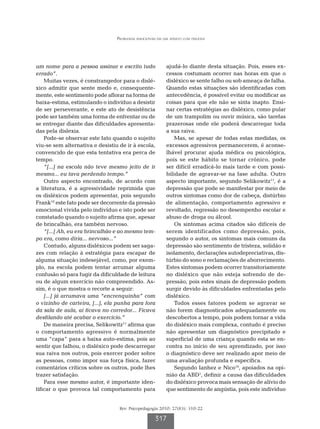 Problemas emocionais em um adulto com dislexia




um nome para a pessoa assinar e escrito tudo              ajudá-lo diante desta situação. Pois, esses ex-
errado”.                                                  cessos costumam ocorrer nas horas em que o
    Muitas vezes, é constrangedor para o dislé-           disléxico se sente falho ou sob ameaça de falha.
xico admitir que sente medo e, consequente-               Quando estas situações são identificadas com
mente, este sentimento pode aflorar na forma de           antecedência, é possível evitar ou modificar as
baixa-estima, estimulando o indivíduo a desistir          coisas para que ele não se sinta inapto. Ensi-
de ser perseverante, e este ato de desistência            nar certas estratégias ao disléxico, como pular
pode ser também uma forma de enfrentar ou de              de um trampolim ou ouvir música, são tarefas
se entregar diante das dificuldades apresenta-            prazerosas onde ele poderá descarregar toda
das pela dislexia.                                        a sua raiva.
    Pode-se observar este fato quando o sujeito               Mas, se apesar de todas estas medidas, os
viu-se sem alternativa e desistiu de ir à escola,         excessos agressivos permanecerem, é aconse-
convencido de que esta tentativa era perca de             lhável procurar ajuda médica ou psicológica,
tempo.                                                    pois se este hábito se tornar crônico, pode
    “[...] na escola não teve mesmo jeito de ir           ser difícil erradicá-lo mais tarde e com possi-
mesmo... eu tava perdendo tempo.”                         bilidade de agravar-se na fase adulta. Outro
    Outro aspecto encontrado, de acordo com               aspecto importante, segundo Selikowitz11, é a
a literatura, é a agressividade reprimida que             depressão que pode se manifestar por meio de
os disléxicos podem apresentar, pois segundo              outros sintomas como dor de cabeça, distúrbio
Frank10 este fato pode ser decorrente da pressão          de alimentação, comportamento agressivo e
emocional vivida pelo indivíduo e isto pode ser           revoltado, regressão no desempenho escolar e
constatado quando o sujeito afirma que, apesar            abuso de droga ou álcool.
de brincalhão, era também nervoso.                            Os sintomas acima citados são difíceis de
    “[...] Ah, eu era brincalhão e ao mesmo tem-          serem identificados como depressão, pois,
po era, como diria... nervoso...”                         segundo o autor, os sintomas mais comuns da
    Contudo, alguns disléxicos podem ser saga-            depressão são sentimento de tristeza, solidão e
zes com relação à estratégia para escapar de              isolamento, declarações autodepreciativas, dis-
alguma situação indesejável, como, por exem-              túrbio do sono e reclamações de aborrecimento.
plo, na escola podem tentar arrumar alguma                Estes sintomas podem ocorrer transitoriamente
confusão só para fugir da dificuldade de leitura          no disléxico que não esteja sofrendo de de-
ou de algum exercício não compreendido. As-               pressão, pois estes sinais de depressão podem
sim, é o que mostra o recorte a seguir:                   surgir devido às dificuldades enfrentadas pelo
    [...] já arrumava uma “encrenquinha” com              disléxico.
o vizinho de carteira, [...], ela punha para fora             Todos esses fatores podem se agravar se
da sala de aula, aí ficava no corredor... Ficava          não forem diagnosticados adequadamente ou
desfilando até acabar o exercício.”                       descobertos a tempo, pois podem tornar a vida
    De maneira precisa, Selikowitz11 afirma que           do disléxico mais complexa, contudo é preciso
o comportamento agressivo é normalmente                   não apresentar um diagnóstico precipitado e
uma “capa” para a baixa auto-estima, pois ao              superficial de uma criança quando esta se en-
sentir que falhou, o disléxico pode descarregar           contra no início de seu aprendizado, por isso
sua raiva nos outros, pois exercer poder sobre            o diagnóstico deve ser realizado apor meio de
as pessoas, como impor sua força física, fazer            uma avaliação profunda e específica.
comentários críticos sobre os outros, pode lhes               Segundo Ianhez e Nico14, apoiados na opi-
trazer satisfação.                                        nião da ABD1, definir a causa das dificuldades
    Para esse mesmo autor, é importante iden-             do disléxico provoca mais sensação de alívio do
tificar o que provoca tal comportamento para              que sentimento de angústia, pois este indivíduo


                                  Rev. Psicopedagogia 2010; 27(83): 310-22

                                                    317
 