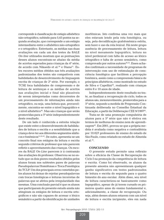 Habilidades de leitura e escrita de crianças na recuperação do ciclo I




corresponde à classificação de estágio alfabético               morfêmicas. Isto confirma uma vez mais que
não-ortográfico, subindo para 5,43 pontos na se-                eles estavam lendo pela rota fonológica, ou
gunda avaliação, que corresponde a um estágio                   seja, pela decodificação grafofonêmica estrita,
intermediário entre o alfabético não-ortográfico                sem fazer o uso da rota lexical. Há neste grupo
e o ortográfico. Entretanto, as médias nas duas                 ausência de processamento de leitura, leitura
avaliações em cada um dos testes da BALE                        no nível meramente logográfico, leitura no
On-line utilizados mostram que as pontuações                    nível perilexical com falta de acesso ao léxico
desses alunos encontram-se abaixo da média                      ortográfico e falta de acesso semântico, como
de acertos esperados para crianças da 4ª série,                 comprovado por outros autores36,52. Esses acha-
de acordo com Nikaedo et al.50 e Diana51. Es-                   dos confirmam a necessidade de programas de
tes escores médios obtidos nas três avaliações                  intervenção com uso de estimulação de cons-
padronizadas dos testes são compatíveis com                     ciência fonológica que facilitem a percepção
habilidades de desenvolvimento de linguagem                     fonêmica, assim como a compreensão básica de
escrita de crianças de 2ª série. Por exemplo, o                 princípios alfabéticos, como mostrado no estudo
TCSE foca habilidades de compreensão e de                       de Silva e Capellini54, realizado com crianças
leitura de sentenças e as médias de acertos                     entre 8 e 10 anos de idade.
nas avaliações inicial e final são plausíveis                       Independentemente deste resultado no tes-
de serem interpretadas como decorrentes de                      te, ao finalizar a recuperação do ciclo, todos os
um processamento de informações ainda não                       alunos são, inexoravelmente, promovidos para a
ortográfico, ou seja, uma leitura que, provavel-                5ª série, segundo a medida de Progressão Con-
mente, encontra-se entre o nível logográfico e                  tinuada deliberada no Conselho Estadual da
o nível alfabético36. Mas são crianças que serão                Educação, a partir da Deliberação CEE 9/199740.
promovidas para a 5ª série independentemente                        Trata-se de uma promoção compulsória de
deste resultado.                                                alunos para a 5ª série que não é efetiva em
    De um lado é conhecida a estreita relação                   termos de melhoras de ensino nem de aprendi-
que existe entre o desenvolvimento de habilida-                 zagem43. Em 2001, provou-se que a própria me-
des de leitura e escrita e a sensibilidade que a                dida é avaliada como negativa e contraditória
criança deve ter aos diferentes segmentos silábi-               por 10.027 professores de ensino do estado de
cos e fonêmicos15,52,53. De outro, apresenta-se um              São Paulo, como relatado no estudo de Almeida
conceito final nos estágios da leitura e escrita                et al.55.
segundo critérios de professor que não parecem
refletir o aproveitamento das crianças. Os esco-                   CONCLUSÃO
res da BALE On-Line parecem ir à contramão                         O presente estudo permite uma reflexão
das avaliações do professor. Observou-se no es-                 sobre a eficácia da Classe de Recuperação de
tudo que os dois piores resultados obtidos pelos                Ciclo I na promoção da competência de leitura
alunos foram nos subtestes pares de palavras                    e escrita. Como foi observado, os alunos da
Pseudopalavras Homófonas e Troca Fonológica                     presente amostra não apresentaram qualquer
do TCLP. Um dos principais erros cometidos pe-                  ganho significativo em testes padronizados
los alunos foi deixar de rejeitar pseudopalavras                de leitura e escrita do segundo para o quatro
com trocas fonológicas e leituras incorretas de                 bimestre do ano escolar. Além disso, seu nível
palavras que se afetou pela irregularidade das                  de leitura caracterizou-se basicamente como
mesmas. Uma conclusão parcial é que os alunos                   logográfico, apesar de já terem cursado os pri-
que participaram do presente estudo ainda não                   meiros quatro anos do ensino fundamental e,
atingiram os estágios de leitura e escrita orto-                adicionalmente, a classe de recuperação. Ou
gráficos e não são capazes de acessar o léxico                  seja, além desses alunos estarem com um nível
semântico a partir da identificação de unidades                 de leitura e escrita incipiente, eles em nada


                                     Rev. Psicopedagogia 2010; 27(83): 202-13

                                                         209
 