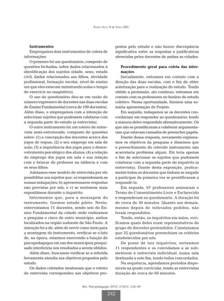 Pedro-Silva N  Simili MFC




   Instrumentos                                         postos pelo estudo e não houve discrepância
   Empregamos dois instrumentos de coleta de            significativa entre as respostas e justificativas
informações.                                            oferecidas pelos docentes de ambas as cidades.
   O primeiro foi um questionário, composto de
questões fechadas, sobre dados relacionados à               P
                                                             rocedimento geral para coleta das infor-
identificação dos sujeitos (idade, sexo, estado             mações
civil, dados relacionados aos filhos, atividade             Inicialmente, entramos em contato com a
profissional, formação escolar, nível de ensino         direção das duas escolas, com o fim de obter
em que eles estavam ministrando aulas e tempo           autorização para a realização do estudo. Tendo
de exercício no magistério).                            obtido a permissão, ato contínuo, entramos em
   O uso do questionário deu-se em razão do             contato com os professores no horário de estudo
número expressivo de docentes nas duas escolas          coletivo. Nessa oportunidade, fizemos uma su-
de Ensino Fundamental (cerca de 100 docentes).          mária apresentação do Projeto.
Além disso, o empregamos com a intenção de                  Em seguida, indagamos se os docentes con-
selecionar sujeitos que pudessem colaborar com          cordariam em responder ao questionário; tendo
a segunda parte do estudo (a entrevista).               a maioria deles respondido afirmativamente. Os
   O outro instrumento foi um roteiro de entre-         que não se prontificaram a colaborar argumenta-
vista semi-estruturado, composto de questões            ram que estavam cansados de preencher papéis.
sobre: (1) a concepção dos docentes acerca dos              Diante dessa resposta, novamente explana-
jogos de regras; (2) o seu emprego em sala de           mos os objetivos da pesquisa e dissemos que
aula; (3) a importância dos jogos para o desen-         o preenchimento do referido instrumento não
volvimento psicológico dos alunos; (4) a relação        acarretaria problema algum. Ele teria apenas
do emprego dos jogos em sala e sua relação              o fim de selecionar os sujeitos que pudessem
com o brincar do professor na infância e com            colaborar com a segunda parte do inquérito (a
os seus filhos.                                         entrevista). Diante desta exposição, pratica-
   Adotamos esse modelo de entrevista por ele           mente todos os docentes que tinham se negado
possibilitar aos sujeitos que: a) respondessem as       a participar da primeira vez se prontificaram a
nossas indagações; b) apresentassem respostas           respondê-lo.
não previstas por nós; e c) se sentissem mais               Em seguida, 67 professores assinaram o
espontâneos durante o inquérito.                        Termo de Consentimento Livre e Esclarecido
   Informamos que, para a montagem do                   e responderam ao questionário. A duração foi
instrumento, fizemos estudo piloto. Neste,              de cerca de 30 minutos. Quanto aos demais,
entrevistamos 11 docentes, sendo seis do En-            mesmo depois de reiterados pedidos, não
sino Fundamental da cidade onde realizamos              foram respondidos.
a pesquisa e cinco de outro município, ambos                Tendo, então, os inquéritos em mãos, veri-
localizados na região sudoeste de São Paulo. A          ficamos quais deles eram representativos do
intenção foi a de, além de servir como meio para        grupo de docentes pretendidos. Constatamos
a montagem do instrumento, verificar se o fato          que 32 questionários preenchiam os critérios
de, na época, estarmos exercendo a função de            estabelecidos por nós.
psicopedagogos em um dos municípios pesqui-                 De posse de tais inquéritos, sorteamos
sado interferiria nos resultados a serem obtidos.       11 respondentes e os convidamos a se sub-
   Além disso, buscamos verificar se a referida         meterem à entrevista individual, numa sala
ferramenta atendia aos objetivos propostos pelo         destinada a este fim, tendo todos concordados.
estudo.                                                     Na sequência, agendamos períodos dispo-
   Os dados coletados mostraram que o roteiro           níveis na grade curricular, tendo as entrevistas
de entrevista correspondeu aos objetivos pro-           duração de cerca de 60 minutos.


                                  Rev. Psicopedagogia 2010; 27(83): 236-49

                                                   242
 