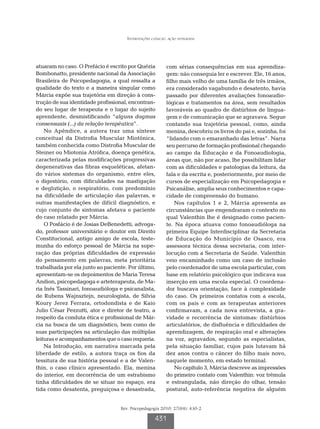 Intervenções clínicas: ação integrada




atuaram no caso. O Prefácio é escrito por Quézia          com sérias consequências em sua aprendiza-
Bombonatto, presidente nacional da Associação             gem: não conseguia ler e escrever. Ele, 16 anos,
Brasileira de Psicopedagogia, a qual ressalta a           filho mais velho de uma família de três irmãos,
qualidade do texto e a maneira singular como              era considerado vagabundo e desatento, havia
Márcia expõe sua trajetória em direção à cons-            passado por diferentes avaliações fonoaudio-
trução de sua identidade profissional, encontran-         lógicas e tratamentos na área, sem resultados
do seu lugar de terapeuta e o lugar do sujeito            favoráveis ao quadro de distúrbios de lingua-
aprendente, desmistificando “alguns dogmas                gem e de comunicação que se agravava. Segue
consensuais (...) da relação terapêutica”.                contando sua trajetória pessoal, como, ainda
    No Apêndice, a autora traz uma síntese                menina, descobriu os livros do pai e, sozinha, foi
conceitual da Distrofia Muscular Miotônica,               “lidando com o emaranhado das letras”. Narra
também conhecida como Distrofia Muscular de               seu percurso de formação profissional chegando
Steiner ou Miotonia Atrófica, doença genética,            ao campo da Educação e da Fonoaudiologia,
caracterizada pelas modificações progressivas             áreas que, não por acaso, lhe possibilitam lidar
degenerativas das fibras esqueléticas, afetan-            com as dificuldades e patologias da leitura, da
do vários sistemas do organismo, entre eles,              fala e da escrita e, posteriormente, por meio de
o digestório, com dificuldades na mastigação              cursos de especialização em Psicopedagogia e
e deglutição, o respiratório, com predomínio              Psicanálise, amplia seus conhecimentos e capa-
na dificuldade de articulação das palavras, e             cidade de compreensão do humano.
outras manifestações de difícil diagnóstico, e                Nos capítulos 1 e 2, Márcia apresenta as
cujo conjunto de sintomas afetava o paciente              circunstâncias que engendraram o contexto no
do caso relatado por Márcia.                              qual Valenthin lhe é designado como pacien-
    O Posfácio é de Josias DeBenedetti, advoga-           te. Na época atuava como fonoaudióloga na
do, professor universitário e doutor em Direito           primeira Equipe Interdisciplinar da Secretaria
Constitucional, antigo amigo de escola, teste-            de Educação do Município de Osasco, era
munha do esforço pessoal de Márcia na supe-               assessora técnica dessa secretaria, com inter-
ração das próprias dificuldades de expressão              locução com a Secretaria de Saúde. Valenthin
do pensamento em palavras, meta prioritária               veio encaminhado como um caso de inclusão
trabalhada por ela junto ao paciente. Por último,         pelo coordenador de uma escola particular, com
apresentam-se os depoimentos de Maria Teresa              base em relatório psicológico que indicava sua
Andion, psicopedagoga e arteterapeuta, de Ma-             inserção em uma escola especial. O coordena-
ria Inês Tassinari, fonoaudióloga e psicanalista,         dor buscava orientação, face à complexidade
de Rubens Wajnsztejn, neurologista, de Silvia             do caso. Os primeiros contatos com a escola,
Koury Jerez Ferrara, ortodondista e de Kaio               com os pais e com as terapeutas anteriores
Julio César Pezzutti, ator e diretor de teatro, a         confirmavam, a cada nova entrevista, a gra-
respeito da conduta ética e profissional de Már-          vidade e recorrência de sintomas: distúrbios
cia na busca de um diagnóstico, bem como de               articulatórios, de disfluência e dificuldades de
suas participações na articulação das múltiplas           aprendizagem, de respiração oral e alterações
leituras e acompanhamentos que o caso requeria.           na voz, agravados, segundo as especialistas,
    Na Introdução, em narrativa marcada pela              pela situação familiar, cujos pais lutavam há
liberdade de estilo, a autora traça os fios da            dez anos contra o câncer do filho mais novo,
tessitura de sua história pessoal e a de Valen-           naquele momento, em estado terminal.
thin, o caso clínico apresentado. Ela, menina                 No capítulo 3, Márcia descreve as impressões
do interior, em decorrência de um estrabismo              do primeiro contato com Valenthin: voz trêmula
tinha dificuldades de se situar no espaço, era            e estrangulada, não direção do olhar, tensão
tida como desatenta, preguiçosa e desastrada,             postural, auto-referência negativa de alguém


                                  Rev. Psicopedagogia 2010; 27(84): 430-2

                                                    431
 