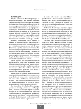 Parceria no contexto escolar




    INTRODUÇÃO                                               O ensino colaborativo tem sido utilizado
    Ensinar constitui a atividade principal na           para favorecer a inclusão escolar, envolvendo a
profissão do docente e essa deve ser compreen-           parceria direta entre os professores da Educação
dida como uma ‘arte’ que envolve aprendizagem            comum e especial. Tal forma de trabalho está
contínua e envolvimento pessoal no processo de           em crescente ascensão na literatura como uma
construção permanente de novos conhecimentos             estratégia inclusiva7-9.
e experiências educacionais, as quais preparam o             Professores de educação especial e regular
docente para resolver novas situações ou proble-         devem se responsabilizar pelo planejamento e
mas emergentes no dia-a-dia da escola e da sala          avaliação do ensino para um grupo com ou sem
de aula. Segundo o Ministério da Educação1, as           necessidades educacionais especiais. Na sala
reformas educacionais e a resposta à diversidade         de aula, os dois professores trabalham juntos e
das necessidades educacionais dos alunos exigem          desenvolvem um currículo diferenciado visando
novas aptidões em termos de formação docente2.           à melhoria do ambiente de aprendizagem10.
    Sob essa perspectiva, com o advento da                   De modo geral, o objetivo do ensino cola-
filosofia de inclusão escolar, intensificou-se a         borativo é criar opções para aprender e prover
argumentação de que todos os estudantes devem            apoio a todos os estudantes na sala de aula de
ser escolarizados numa mesma sala de aula.               ensino regular, combinando as habilidades do
Entretanto, a prática inclusiva implica desafios         professor comum e do professor especialista11.
consideráveis para o professor de classe comum.              Dois estudos no Brasil tiveram o objetivo de
Cada vez mais se tem trabalhado o princípio de           explorar em contextos inclusivos as possibilida-
que os professores não devem trabalhar sozinhos,         des do ensino colaborativo e merecem aqui ser
mas em equipes que apresentem propostas, cujas           mencionados. O primeiro deles defende que se
funções tenham objetivos comuns para melhorar            deve tentar buscar uma melhoria na qualifica-
a escolarização de todos os alunos3.                     ção docente no sentido de tornar as práticas pe-
    Assim, o poder das equipes colaborativas4            dagógicas do professor do ensino comum, mais
encontra-se na capacidade para fundir habi-              efetivas às necessidades de alunos surdos12. O
lidades únicas de educadores, para promover              estudo apresentou como objetivo implementar
sentimentos de interdependência positiva,                e avaliar um programa de formação continuada
desenvolver habilidades criativas sobre reso-            baseado no co-planejamento. O trabalho foi
lução de problemas, promover apoio mútuo e               realizado em 20 semanas, o qual envolveu: o
compartilhar responsabilidades.                          pesquisador e três diferentes professores regu-
    Dessa forma, o trabalho colaborativo pode            lares, que realizaram encontros com intuito de
diminuir distinções de papéis existentes entre           planejar estratégias que seriam realizadas ao
os profissionais envolvidos, a fim de que cada           longo do ano. Os dados coletados envolveram
um possa fazer o melhor uso possível de seus             o protocolo de planejamento educacional, o
saberes. Onde o desafio reside somente definir           protocolo de cada unidade até de avaliação.
um bom funcionamento da equipe, e melhor                 Após a intervenção, foram coletadas as opiniões
utilizar todos os conhecimentos existentes5.             dos professores sobre as atividades de plane-
    Um dos modelos de trabalho colaborativo que          jamento. Entretanto, não houve envolvimento
vem sendo investigado tem sido a colaboração             direto da atuação colaborativa em sala de aula,
entre o professor da educação regular e o do ensi-       uma vez que a intervenção esteve restrita à
no especial3. O Ensino colaborativo (Co-teaching         situação de planejamento com os professores.
– termo utilizado na Língua Inglesa) proposto por        Os resultados apontaram que os professores
autores norte-americanos6 considera importante           avaliaram que as estratégias implementadas
a atuação de dois ou mais profissionais dando            beneficiaram não apenas seus alunos surdos,
instruções em um mesmo espaço físico.                    mas todos os demais alunos da turma. Mas,


                                  Rev. Psicopedagogia 2010; 27(84): 344-51

                                                   345
 