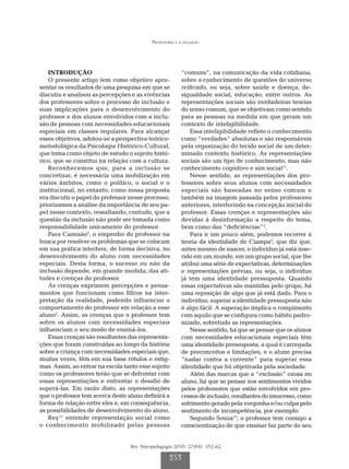 Professores e a inclusão




    INTRODUÇÃO                                            “comuns”, na comunicação da vida cotidiana,
    O presente artigo tem como objetivo apre-             sobre o conhecimento de questões do universo
sentar os resultados de uma pesquisa em que se            reificado, ou seja, sobre saúde e doença, de-
discutiu e analisou as percepções e as vivências          sigualdade social, educação, entre outros. As
dos professores sobre o processo de inclusão e            representações sociais são verdadeiras teorias
suas implicações para o desenvolvimento do                do senso comum, que se objetivam como sentido
professor e dos alunos envolvidos com a inclu-            para as pessoas na medida em que geram um
são de pessoas com necessidades educacionais              contexto de inteligibilidade.
especiais em classes regulares. Para alcançar                 Essa inteligibilidade reflete o conhecimento
esses objetivos, adotou-se a perspectiva teórico-         como “verdades” absolutas e são responsáveis
metodológica da Psicologia Histórico-Cultural,            pela organização do tecido social de um deter-
que toma como objeto de estudo o sujeito histó-           minado contexto histórico. As representações
rico, que se constitui na relação com a cultura.          sociais são um tipo de conhecimento, mas não
    Reconhecemos que, para a inclusão se                  conhecimento cognitivo e sim social11.
concretizar, é necessária uma mobilização em                  Nesse sentido, as representações dos pro-
vários âmbitos, como o político, o social e o             fessores sobre seus alunos com necessidades
institucional, no entanto, como nossa proposta            especiais são baseadas no senso comum e
era discutir o papel do professor nesse processo,         também na imagem passada pelos professores
priorizamos a análise da importância de seu pa-           anteriores, interferindo na concepção inicial do
pel nesse contexto, ressaltando, contudo, que a           professor. Essas crenças e representações são
questão da inclusão não pode ser tomada como              devidas à desinformação a respeito do tema,
responsabilidade unicamente do professor.                 bem como das “deficiências”5.
    Para Camisão2, o empenho do professor na                  Para ir um pouco além, podemos recorrer à
busca por resolver os problemas que se colocam            teoria da identidade de Ciampa3, que diz que,
em sua prática interfere, de forma decisiva, no           antes mesmo de nascer, o indivíduo já está inse-
desenvolvimento do aluno com necessidades                 rido em um mundo, em um grupo social, que lhe
especiais. Desta forma, o sucesso ou não da               atribui uma série de expectativas, determinações
inclusão depende, em grande medida, das ati-              e representações prévias, ou seja, o indivíduo
tudes e crenças do professor.                             já tem uma identidade pressuposta. Quando
    As crenças exprimem percepções e pensa-               essas expectativas são mantidas pelo grupo, há
mentos que funcionam como filtros na inter-               uma reposição de algo que já está dado. Para o
pretação da realidade, podendo influenciar o              indivíduo, superar a identidade pressuposta não
comportamento do professor em relação a esse              é algo fácil. A superação implica o rompimento
aluno2. Assim, as crenças que o professor tem             com aquilo que se configura como hábito padro-
sobre os alunos com necessidades especiais                nizado, sobretudo as representações.
influenciam o seu modo de ensiná-los.                         Nesse sentido, há que se pensar que os alunos
    Essas crenças são resultantes das representa-         com necessidades educacionais especiais têm
ções que foram construídas ao longo da história           uma identidade pressuposta, a qual é carregada
sobre a criança com necessidades especiais que,           de preconceitos e limitações, e o aluno precisa
muitas vezes, têm em sua base rótulos e estig-            “nadar contra a corrente” para superar essa
mas. Assim, ao entrar na escola tanto esse sujeito        identidade que foi objetivada pela sociedade.
como os professores terão que se defrontar com                Além das marcas que a “exclusão” causa no
essas representações e enfrentar o desafio de             aluno, há que se pensar nos sentimentos vividos
superá-las. Em razão disto, as representações             pelos professores que estão envolvidos em pro-
que o professor tem acerca deste aluno definirá a         cessos de inclusão, resultantes do insucesso, como
forma de relação entre eles e, em consequência,           sofrimento gerado pela vergonha e/ou culpa pelo
as possibilidades de desenvolvimento do aluno.            sentimento de incompetência, por exemplo.
    Rey11 entende representação social como                   Segundo Souza13, o professor tem consigo a
o conhecimento mobilizado pelas pessoas                   conscientização de que ensinar faz parte do seu


                                  Rev. Psicopedagogia 2010; 27(84): 352-62

                                                   353
 