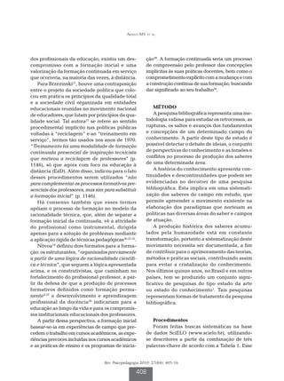 Araújo MV et al.




dos profissionais da educação, existiu um des-           ção29. A formação continuada seria um processo
compromisso com a formação inicial e uma                 de compreensão pelo professor das concepções
valorização da formação continuada em serviço            implícitas às suas práticas docentes, bem como o
que ocorreria, na maioria das vezes, à distância.        comprometimento explícito com a mudança e com
    Para Brzezinski21, houve uma contraposição           a construção contínua de sua formação, buscando
entre o projeto da sociedade política que colo-          dar significado ao seu trabalho24.
cou em prática os princípios da qualidade total
e a sociedade civil organizada em entidades
educacionais reunidas no movimento nacional                 MÉTODO
de educadores, que lutam por princípios da qua-             A pesquisa bibliográfica representa uma me-
lidade social. Tal autora21 se refere ao sentido         todologia valiosa para estudar os retrocessos, as
procedimental implícito nas políticas públicas           rupturas, os saltos e avanços dos fundamentos
voltadas à “reciclagem” e ao “treinamento em             e concepções de um determinado campo do
serviço”, termos tão usados nos anos de 1970.            conhecimento. A partir deste tipo de estudo é
“Treinamento foi uma modalidade de formação              possível detectar o debate de ideias, o conjunto
continuada presencial de inspiração tecnicista           de perspectivas do conhecimento e as tensões e
que norteou a reciclagem de professores” (p.             conflitos no processo de produção dos saberes
1146), só que agora com foco na educação à               de uma determinada área.
distância (EaD). Além disso, indicou para o fato            A história do conhecimento apresenta con-
desses procedimentos serem utilizados “não               tinuidades e descontinuidades que podem ser
para complementar os processos formativos pre-           evidenciadas no decorrer de uma pesquisa
senciais dos professores, mas sim para substituir        bibliográfica. Esta implica em uma sistemati-
a formação inicial” (p. 1146).                           zação dos saberes do campo em estudo, que
    Há consenso também que esses termos                  permite apreender o movimento existente na
apóiam o processo de formação no modelo da               elaboração dos paradigmas que norteiam as
racionalidade técnica, que, além de separar a            políticas nas diversas áreas do saber e campos
formação inicial da continuada, vê a atividade           de atuação.
do profissional como instrumental, dirigida                 A produção histórica dos saberes acumu-
apenas para a solução de problemas mediante              lados pela humanidade está em constante
a aplicação rígida de técnicas pedagógicas20,22-23.      transformação, portanto a sistematização deste
    Nóvoa19 definiu dois formatos para a forma-          movimento necessita ser documentada, a fim
ção: os estruturantes, “organizados previamente          de contribuir para o aprimoramento das teorias,
a partir de uma lógica de racionalidade científi-        métodos e práticas sociais, contribuindo assim
ca e técnica”, que seguem a lógica apresentada           para evitar a cristalização do conhecimento.
acima, e os construtivistas, que caminham no             Nos últimos quinze anos, no Brasil e em outros
fortalecimento do profissional professor, a par-         países, tem se produzido um conjunto signi-
tir da defesa de que a produção de processos             ficativo de pesquisas do tipo estado da arte
formativos definidos como formação perma-                ou estado do conhecimento1. Tais pesquisas
nente9,27 e desenvolvimento e aprendizagem               representam formas de tratamento da pesquisa
profissional da docência28 indicariam para a             bibliográfica.
educação ao longo da vida e para os compromis-
sos institucionais educacionais dos professores.
    A partir dessa perspectiva, a formação inicial          Procedimentos
basear-se-ia em experiências de campo que pre-              Foram feitas buscas sistemáticas na base
cedem o trabalho em cursos acadêmicos, as expe-          de dados SciELO (www.scielo.br), utilizando-
riências precoces incluídas nos cursos acadêmicos        se descritores a partir da combinação de três
e as práticas de ensino e os programas de inicia-        palavras-chave de acordo com a Tabela 1. Esse


                                   Rev. Psicopedagogia 2010; 27(84): 405-16

                                                    408
 