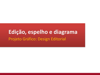 Edição, espelho e diagrama
Projeto Gráfico: Design Editorial
 