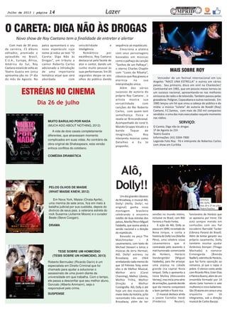 Julho de 2013 | página 14 Lazer
ESTRÉIAS NO CINEMA
O CARETA: DIGA NÃO ÀS DROGAS
Novo show de Roy Caetano tem a finalidade de entreter e alertar
Vencedor de um festival internacional em Los
Angeles “NACE UNA ESTRELLA” e outros em vários
países. Seu primeiro, disco em vinil na Chantecler/
Continental em 1981, que em poucos meses tornou-se
um sucesso nacional, apresentando-se nas melhores
emissoras de radio e de televisão. Também passou pelas
gravadoras Poligran, Copacabana e outras nacionais. Em
1985 lançou um hit que virou a cabeça do público e da
mídia: a música “Julieta” de autoria de Roedil (Roy)
Caetano, F.C.Santos, com mais de 250 mil compactos
vendidos e uma das mais executadas naquele momento
nas rádios.
SERVIÇO:
O Careta; Diga não às drogas
1º de Agosto às 21h
Teatro Guaíra
Informações: (41) 3304-7900
Legenda Foto Roy: Fã e intérprete de Robertos Carlos
com show em Curitiba
Com mais de 30 anos
de carreira, 13 álbuns
editados, premiado e
aplaudido no Brasil,
E.U.A., Europa, África,
América do Sul, Roy
Caetano estará de volta ao
Teatro Guaíra em única
apresenta-ção no 1º dia
do mês de Agosto. No
palco apresentará o seu
novo espetáculo cujo
nome já induz ao teor “O
Careta: Diga Não às
Drogas”, um tributo a
cantor Roberto Carlos
adicionado a introdução
de uma importante
temática atual que será
abordada com
sensibilidade e
inteligência.
Romântico por
excelência, Roy Caetano
destaca-se pela faceta de
ator e cantor, dando um
cunho muito pessoal às
suas performances. Em 20
segundos despe-se aos
olhos do público dando
sequência ao espetáculo.
Emociona a plateia
com seus personagens
baseados em músicas
como o palhaço da canção
“Sonhos de um Palhaço”;
o eterno Charles Chaplin
com “Luzes da Ribalta”,
clássicos que Roy gravou e
eterniza na sua
interpretação única.
Além dos vários
sucessos de autoria do
próprio Roy Caetano , o
artista mostra sua
versatilidade com
canções do Rei Roberto
Carlos, com quem tem
semelhança física e
revela-se fã incondicional.
Acompanhado do coral IL
Mondo Gruppo Vocale e a
banda Toque de
Imaginação, Roy
interpreta músicas como
Detalhes e Eu te
proponho.
MAIS SOBRE ROY
Alô,
Dolly!!
Umdosgrandesclássicos
da Broadway, o musical Alô,
Dolly! (Hello, Dolly!, no
original) ganha nova
montagem brasileira
celebrando o encontro
inédito de duas estrelas dos
palcos,MaríliaPêraeMiguel
Falabella, que assina ainda a
versão nacional e a direção
do espetáculo.
Baseado na peça The
Matchmarker – A
casamenteira, com texto de
Michael Stewart e letras e
músicas de Jerry Herman,
Alô, Dolly! estreou na
Broadway em 1964
arrebatandonadamenosdo
que 10 Prêmios Tony, entre
eles o de Melhor Musical,
Melhor atriz (Carol
Channing), Melhor Libreto,
Melhor Trilha, Melhor
Direção e Melhor
Coreografia. Alô, Dolly é até
hoje um dos musicais de
maior êxito da história, já foi
remontado três vezes na
Broadway, além de ter
versões no mundo inteiro,
inclusive no Brasil, com Bibi
Ferreira e Paulo Fortes.
A ação de Alô, Dolly se
passaem1890,noestadode
Nova Iorque, e conta a
históriadeDollyLevi(Marília
Pêra), uma célebre viúva
casamenteira que é
contratada pelo avarento e
mal-humorado comerciante
de Yonkers, Horácio
Vandergelder (Miguel
Falabella), para lhe arranjar
uma esposa na cidade
grande (na capital Nova
Iorque). Dolly o apresenta a
Irene Molloy (Alessandra
Verney),masiniciaumasérie
dearmações,quandodecide
que ela mesma conquistará
o bom partido e ficará rica.
O musical destaca ainda
o jovem Cornélio Hackl
(Frederico Reuter),
funcionário de Horácio que
se apaixona por Irene. Ele
está sempre metido em
confusões com seu fiel
escudeiro Barnabé Tucker
(Ubiracy Paraná do Brasil).
Além de tentar garantir seu
próprio casamento, Dolly
também resolve ajudar
Ambrósio Kemper (Thiago
Machado) a namorar
Ermengarda (Brenda
Nadler),sobrinhadeHorácio,
que faz forte oposição ao
romance, já que o rapaz é
pobre. O elenco conta ainda
comRicardoPêra,EsterElias
ePatríciaBueno,alémdeum
ensemble formado por 14
atores (sete homens e sete
mulheres)ecincobailarinos.
São29atoresemcenaeuma
orquestra com 16
integrantes, sob a direção
musical de Carlos Bauzys.
SERVIÇO:
Alô, Dolly.
Dias 26 e 27 de julho
Teatro Positivo
MUITO BARULHO POR NADA
(MUCH ADO ABOUT NOTHING, 2012)
A vida de dois casais completamente
diferentes, que atravessam momento
complicados em suas vidas. Ao contrário da
obra original de Shakespeare, esta versão
enfoca conflitos do cotidiano.
COMÉDIA DRAMÁTICA
Dia 26 de julho
PELOS OLHOS DE MAISIE
(WHAT MAISIE KNEW, 2012)
Em Nova York, Maisie (Onata Aprile),
uma menina de sete anos, fica em meio à
batalha judicial por sua custódia, depois do
divórcio de seus pais, a veterana estrela do
rock Susanna (Julianne Moore) e o curador
Beale (Steve Coogan).
DRAMA
TESE SOBRE UM HOMICÍDIO
(TESIS SOBRE UN HOMICIDIO, 2013)
Roberto Bermudez (Ricardo Darín) é um
especialista em Direito Criminal que foi
chamado para ajudar a solucionar o
assassinato de uma jovem diante da
universidade em que trabalha. Com o tempo,
ele passa a desconfiar que seu melhor aluno,
Gonzalo (Alberto Ammann), seja o
responsável pelo crime.
SUSPENSE
 