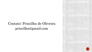 Contato: Priscilha de Oliveira
priscilha@gmail.com
 