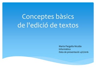 Conceptes bàsics
de l'edició de textos
Marta Pargaña Nicolàs
Informàtica
Data de presentació: 4/2/2016
 