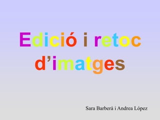 Edició i retoc
 d’imatges

       Sara Barberà i Andrea López
 